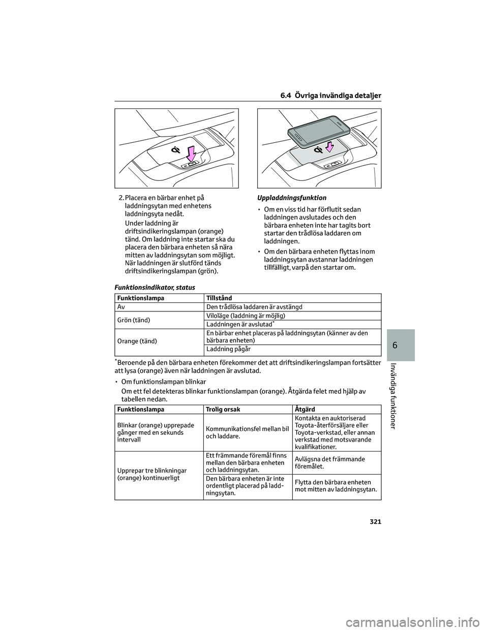 TOYOTA COROLLA 2022  Bruksanvisningar (in Swedish) 2. Placera en bärbar enhet på
laddningsytan med enhetens
laddningsyta nedåt.
Under laddning är
driftsindikeringslampan (orange)
tänd. Om laddning inte startar ska du
placera den bärbara enheten 