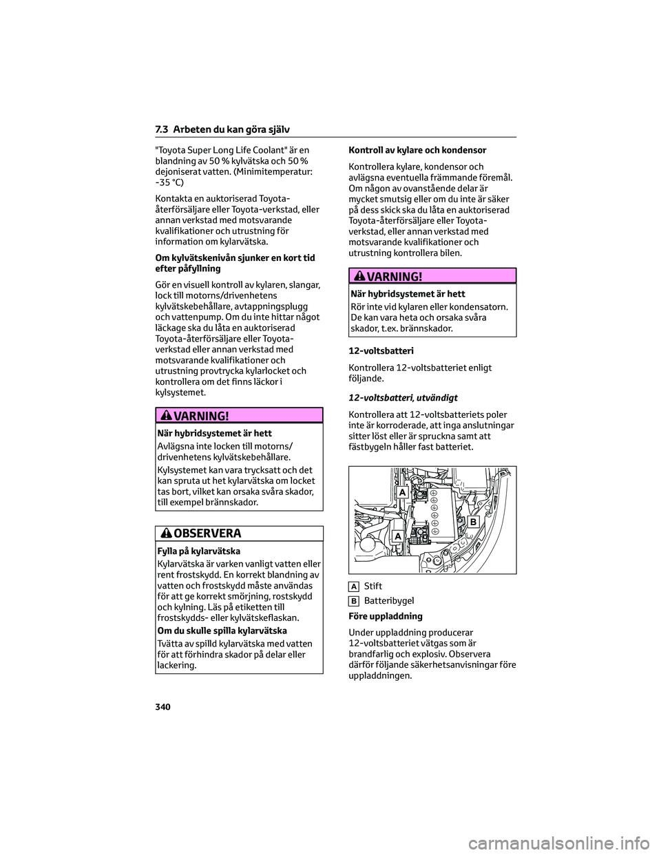 TOYOTA COROLLA 2022  Bruksanvisningar (in Swedish) "Toyota Super Long Life Coolant" är en
blandning av 50 % kylvätska och 50 %
dejoniserat vatten. (Minimitemperatur:
-35 °C)
Kontakta en auktoriserad Toyota-
återförsäljare eller Toyota-ve