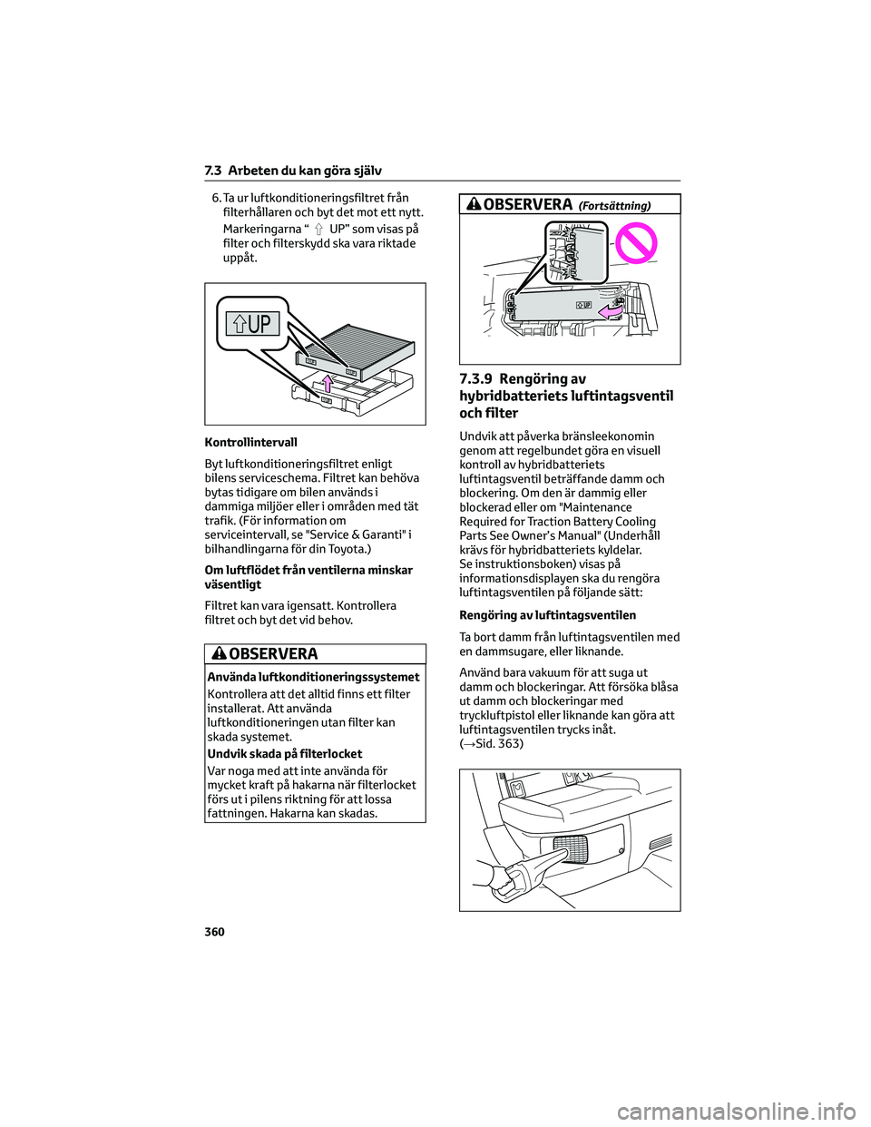 TOYOTA COROLLA 2022 Bruksanvisningar (in Swedish) 6. Ta ur luftkonditioneringsfiltret från
filterhållaren och byt det mot ett nytt.
Markeringarna “
UP” som visas på
filter och filterskydd ska vara riktade
uppåt.
Kontrollintervall
Byt luftkond TOYOTA COROLLA 2022 Bruksanvisningar (in Swedish) 6. Ta ur luftkonditioneringsfiltret från
filterhållaren och byt det mot ett nytt.
Markeringarna “
UP” som visas på
filter och filterskydd ska vara riktade
uppåt.
Kontrollintervall
Byt luftkond