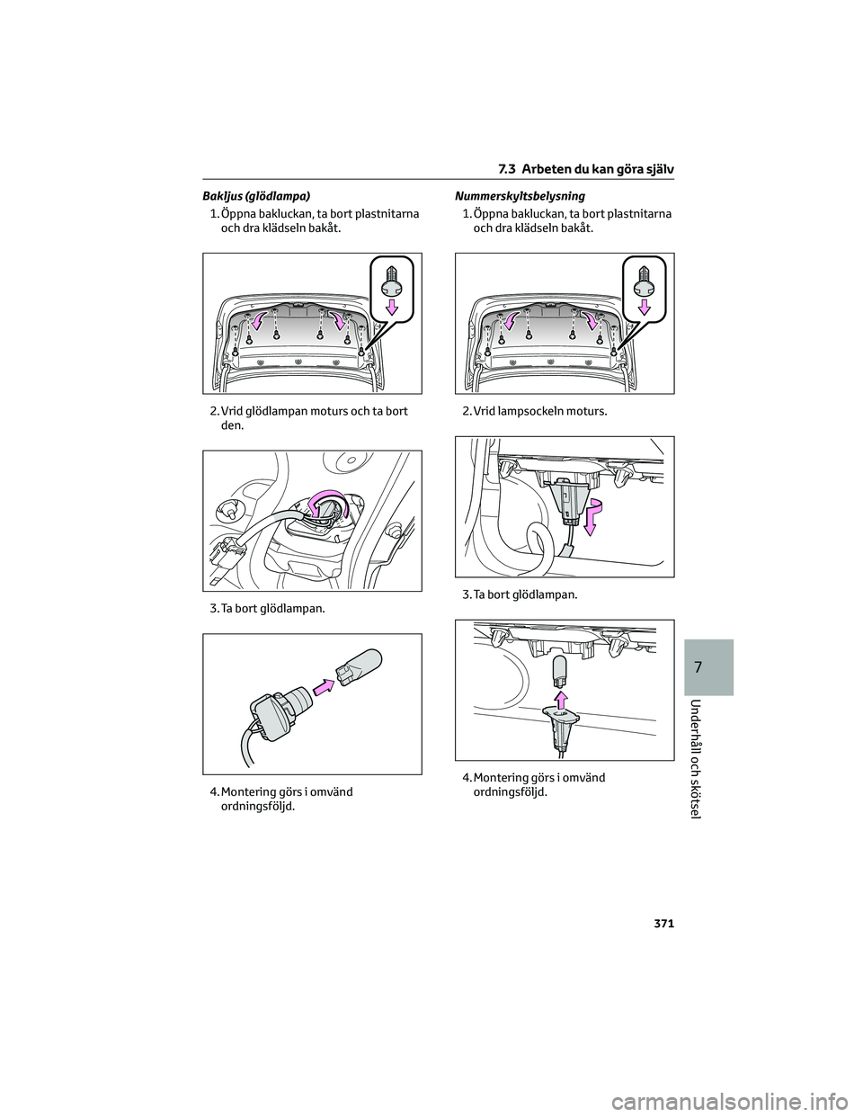 TOYOTA COROLLA 2022 Bruksanvisningar (in Swedish) Bakljus (glödlampa)
1. Öppna bakluckan, ta bort plastnitarna
och dra klädseln bakåt.
2. Vrid glödlampan moturs och ta bort
den.
3. Ta bort glödlampan.
4. Montering görs i omvänd
ordningsföljd TOYOTA COROLLA 2022 Bruksanvisningar (in Swedish) Bakljus (glödlampa)
1. Öppna bakluckan, ta bort plastnitarna
och dra klädseln bakåt.
2. Vrid glödlampan moturs och ta bort
den.
3. Ta bort glödlampan.
4. Montering görs i omvänd
ordningsföljd