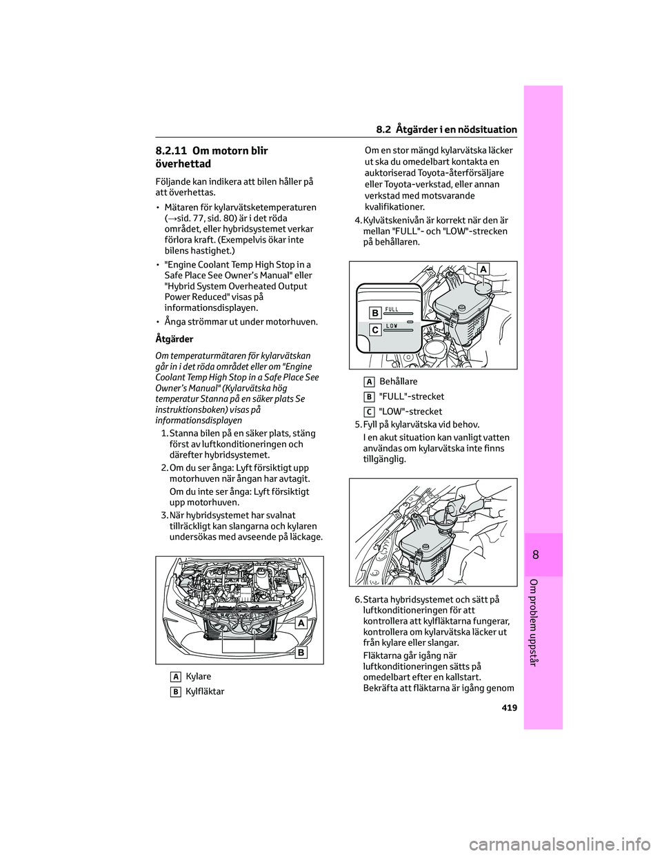 TOYOTA COROLLA 2022 Bruksanvisningar (in Swedish) 8.2.11 Om motorn blir
överhettad
Följande kan indikera att bilen håller på
att överhettas.
• Mätaren för kylarvätsketemperaturen
(→sid. 77, sid. 80) är i det röda
området, eller hybrids TOYOTA COROLLA 2022 Bruksanvisningar (in Swedish) 8.2.11 Om motorn blir
överhettad
Följande kan indikera att bilen håller på
att överhettas.
• Mätaren för kylarvätsketemperaturen
(→sid. 77, sid. 80) är i det röda
området, eller hybrids