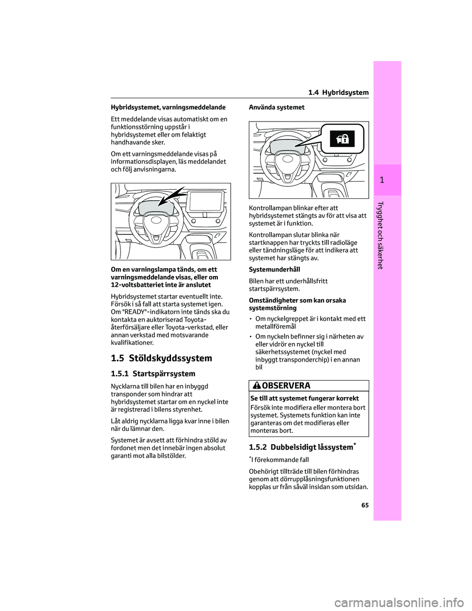 TOYOTA COROLLA 2022  Bruksanvisningar (in Swedish) Hybridsystemet, varningsmeddelande
Ett meddelande visas automatiskt om en
funktionsstörning uppstår i
hybridsystemet eller om felaktigt
handhavande sker.
Om ett varningsmeddelande visas på
informat