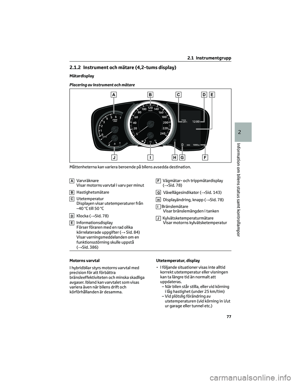 TOYOTA COROLLA 2022  Bruksanvisningar (in Swedish) 2.1.2 Instrument och mätare (4,2-tums display)
Mätardisplay
Placering av instrument och mätare
AVarvräknare
Visar motorns varvtal i varv per minut
BHastighetsmätare
CUtetemperatur
Displayen visar