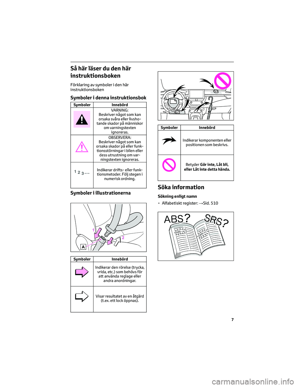 TOYOTA COROLLA 2022  Bruksanvisningar (in Swedish) Så här läser du den här
instruktionsboken
Förklaring av symboler i den här
instruktionsboken
Symboler i denna instruktionsbok
Symboler Innebörd
VARNING:
Beskriver något som kan
orsaka svåra e