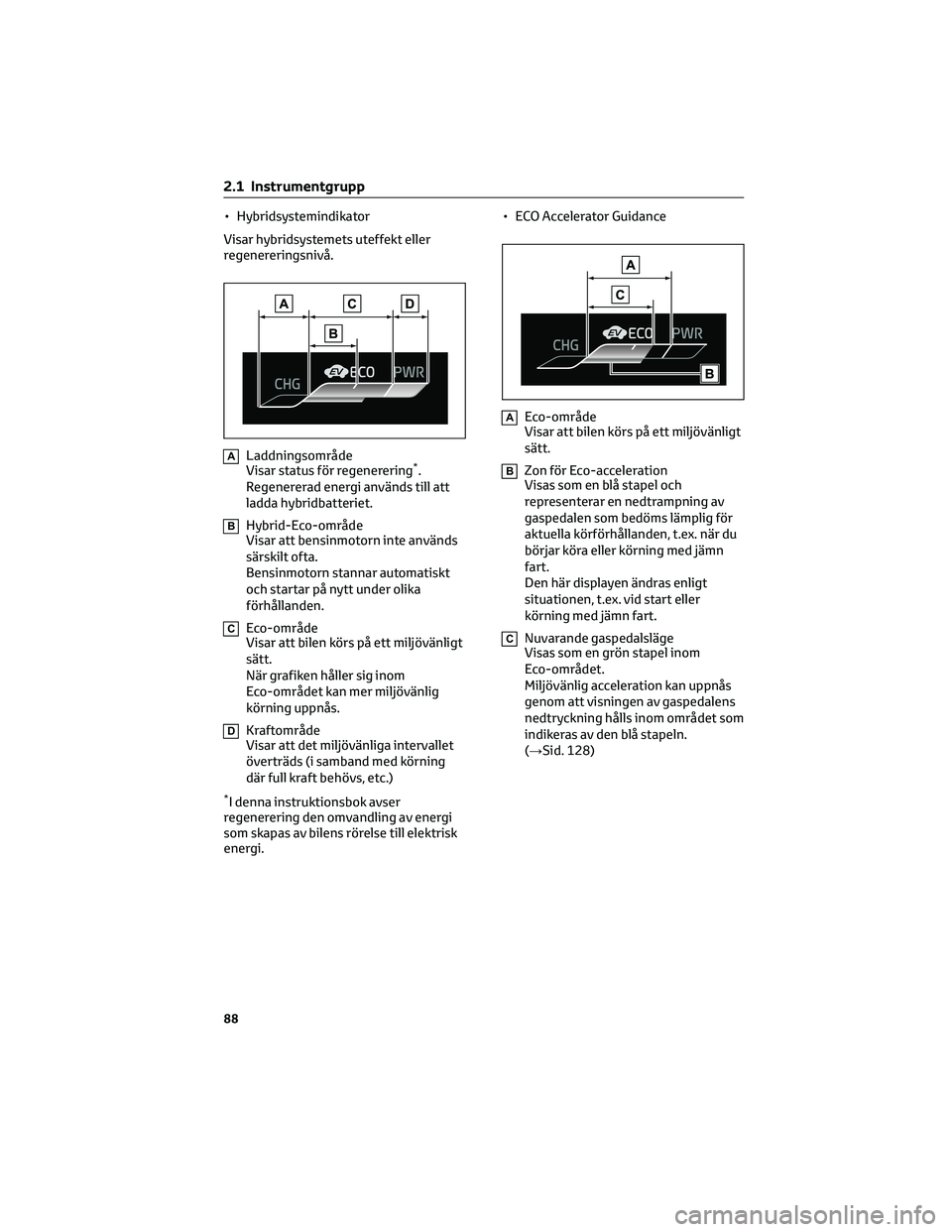 TOYOTA COROLLA 2022 Bruksanvisningar (in Swedish) • Hybridsystemindikator
Visar hybridsystemets uteffekt eller
regenereringsnivå.
ALaddningsområde
Visar status för regenerering*.
Regenererad energi används till att
ladda hybridbatteriet.
BHybri TOYOTA COROLLA 2022 Bruksanvisningar (in Swedish) • Hybridsystemindikator
Visar hybridsystemets uteffekt eller
regenereringsnivå.
ALaddningsområde
Visar status för regenerering*.
Regenererad energi används till att
ladda hybridbatteriet.
BHybri