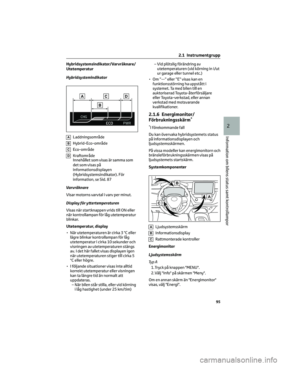 TOYOTA COROLLA 2022 Bruksanvisningar (in Swedish) Hybridsystemsindikator/Varvräknare/
Utetemperatur
Hybridsystemindikator
ALaddningsområde
BHybrid-Eco-område
CEco-område
DKraftområde
Innehållet som visas är samma som
det som visas på
informat TOYOTA COROLLA 2022 Bruksanvisningar (in Swedish) Hybridsystemsindikator/Varvräknare/
Utetemperatur
Hybridsystemindikator
ALaddningsområde
BHybrid-Eco-område
CEco-område
DKraftområde
Innehållet som visas är samma som
det som visas på
informat