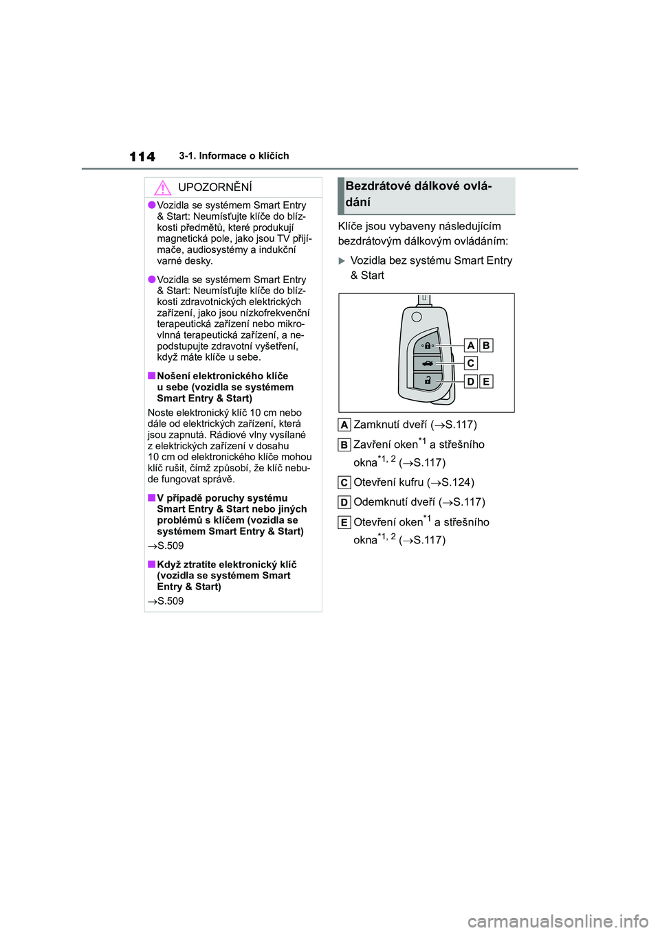 TOYOTA COROLLA 2022  Návod na použití (in Czech) 1143-1. Informace o klíčích
Klíče jsou vybaveny následujícím  
bezdrátovým dálkovým ovládáním:
Vozidla bez systému Smart Entry 
& Start 
Zamknutí dveří ( S.117) 
Zavření oke