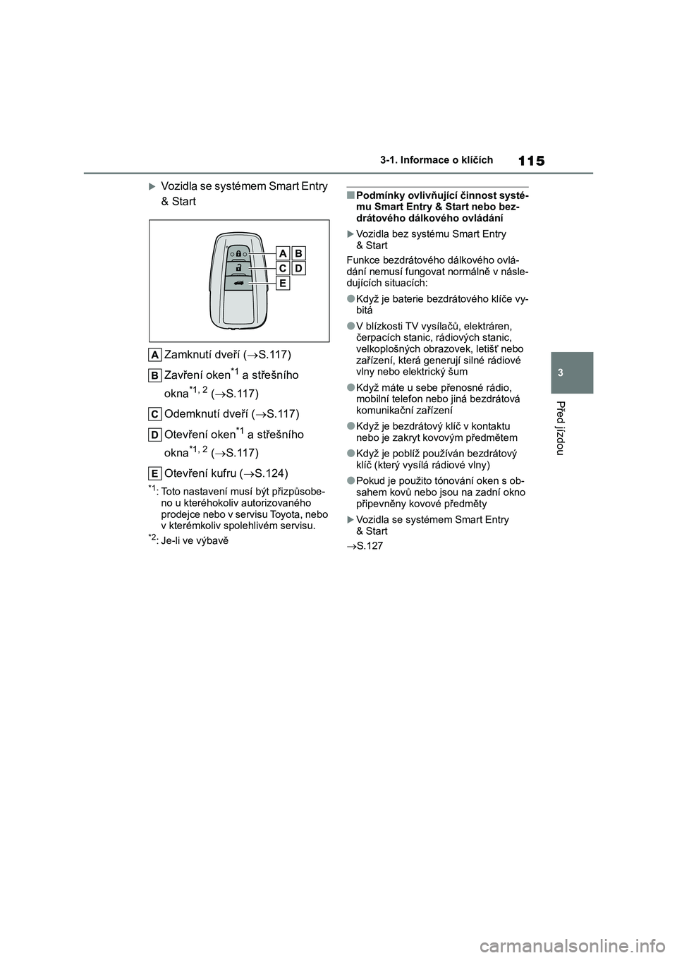 TOYOTA COROLLA 2022  Návod na použití (in Czech) 115
3 
3-1. Informace o klíčích
Před jízdou
Vozidla se systémem Smart Entry  
& Start 
Zamknutí dveří ( S.117) 
Zavření oken*1 a střešního  
okna*1, 2 ( S.117) 
Odemknutí dveř