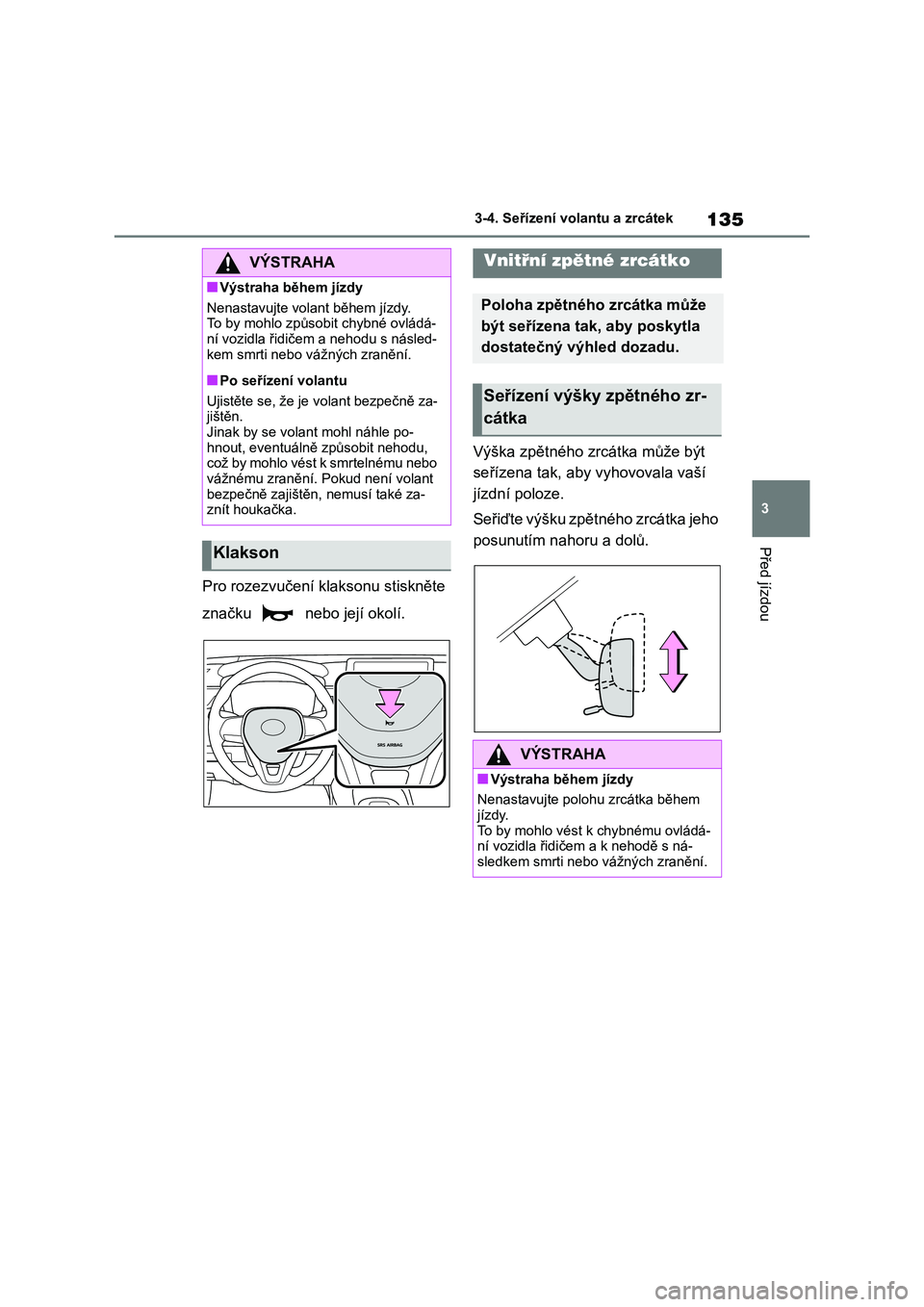 TOYOTA COROLLA 2022  Návod na použití (in Czech) 135
3 
3-4. Seřízení volantu a zrcátek
Před jízdou
Pro rozezvučení klaksonu stiskněte  
značku   nebo její okolí. 
Výška zpětného z rcátka může být  
seřízena tak, aby vyhovovala