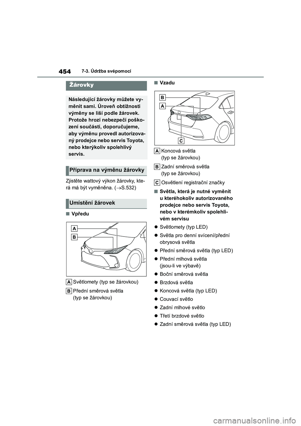 TOYOTA COROLLA 2022 Návod na použití (in Czech) 4547-3. Údržba svépomocí
Zjistěte wattový výkon žárovky, kte-
rá má být vyměněna. ( S.532)
■Vpředu
Světlomety (typ se žárovkou)
Přední směrová světla
(typ se žárovko TOYOTA COROLLA 2022 Návod na použití (in Czech) 4547-3. Údržba svépomocí
Zjistěte wattový výkon žárovky, kte-
rá má být vyměněna. ( S.532)
■Vpředu
Světlomety (typ se žárovkou)
Přední směrová světla
(typ se žárovko