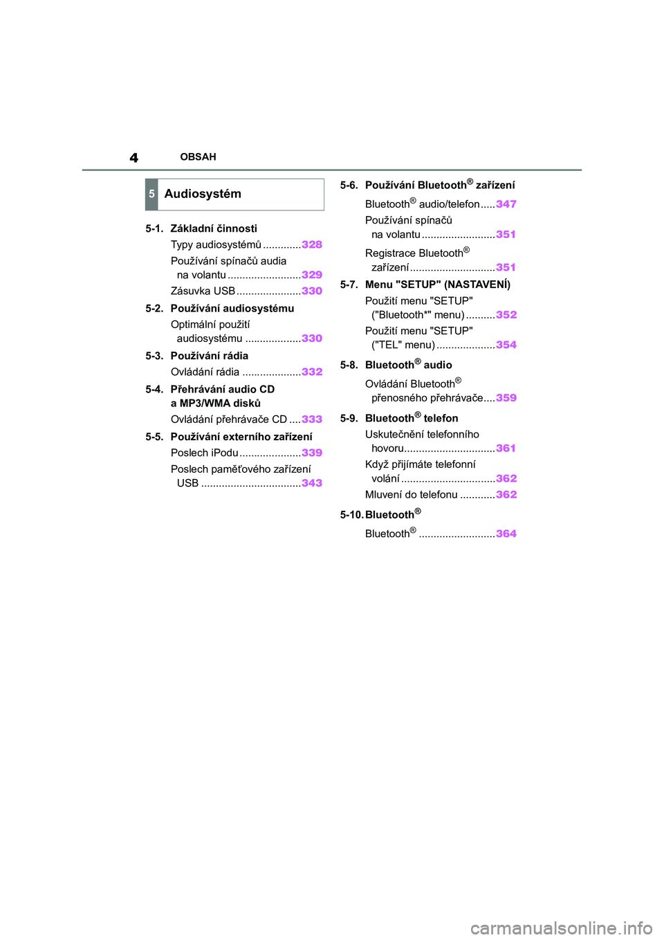 TOYOTA COROLLA 2022  Návod na použití (in Czech) 4OBSAH
5-1. Základní činnosti
Typy audiosystémů .............328
Používání spínačů audia 
na volantu .........................329
Zásuvka USB ......................330
5-2. Používání 