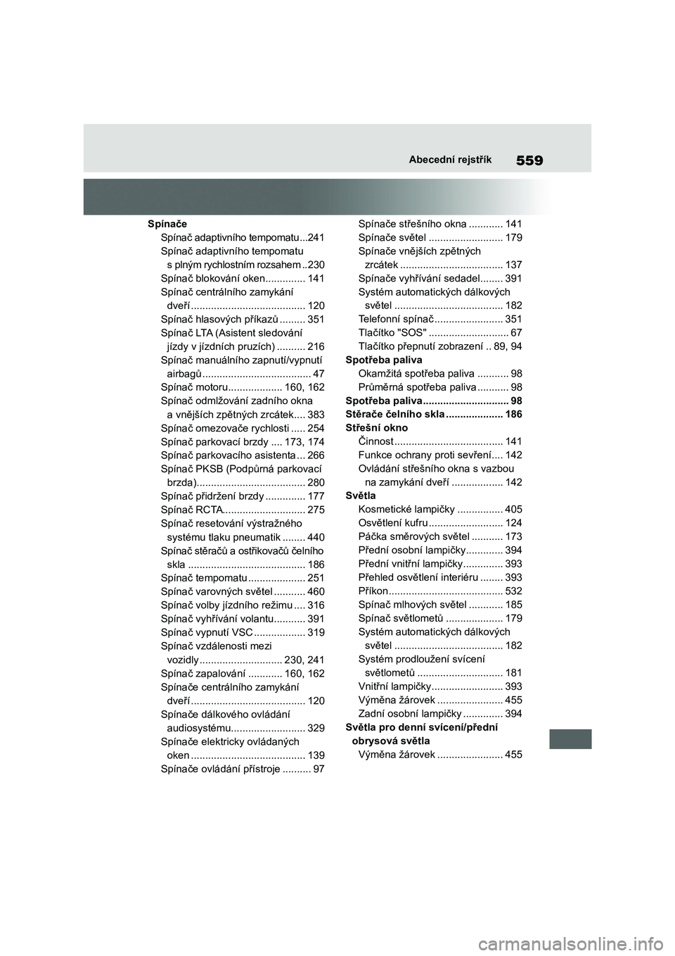 TOYOTA COROLLA 2022  Návod na použití (in Czech) 559Abecední rejstřík
Spínače
Spínač adaptivního tempomatu ...241
Spínač adaptivního tempomatu  
s plným rychlostním rozsahem ..230
Spínač blokování oken ..............141
Spínač cen