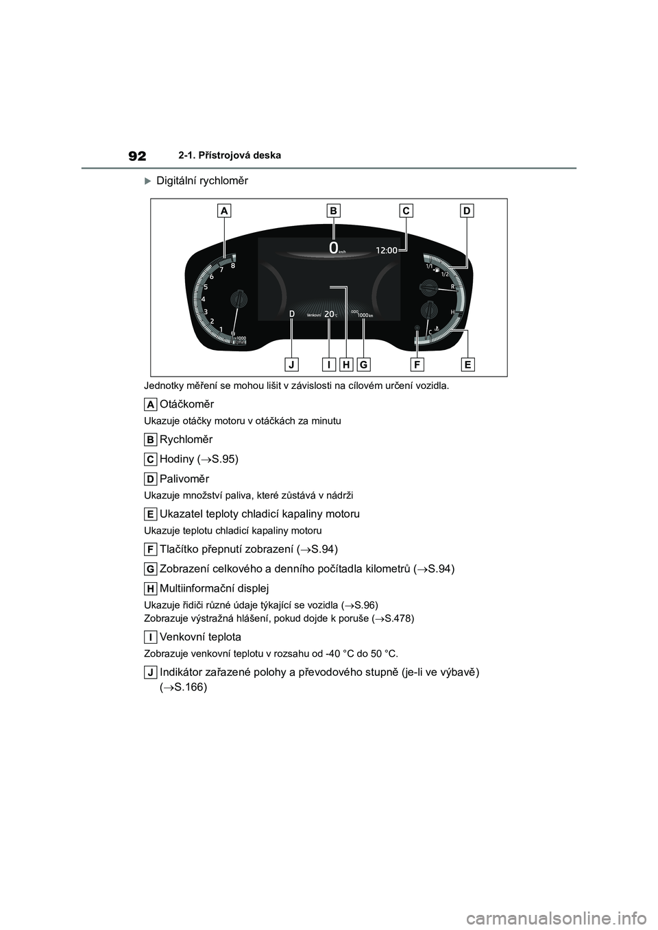 TOYOTA COROLLA 2022 Návod na použití (in Czech) 922-1. Přístrojová deska
Digitální rychloměr
Jednotky měření se mohou lišit v závislosti na cílovém určení vozidla.
Otáčkoměr
Ukazuje otáčky motoru v otáčkách za minutu
Rychl TOYOTA COROLLA 2022 Návod na použití (in Czech) 922-1. Přístrojová deska
Digitální rychloměr
Jednotky měření se mohou lišit v závislosti na cílovém určení vozidla.
Otáčkoměr
Ukazuje otáčky motoru v otáčkách za minutu
Rychl