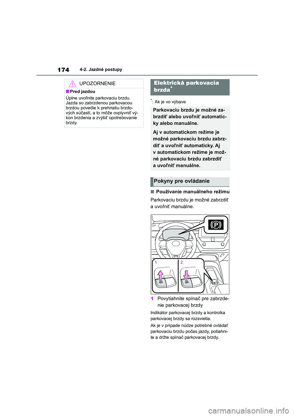 TOYOTA COROLLA 2022  Návod na použitie (in Slovakian) 1744-2. Jazdné postupy
*: Ak je vo výbave
■Používanie manuálneho režimu 
Parkovaciu brzdu je možné zabrzdiť  
a uvoľniť manuálne. 
1 Povytiahnite spínač pre zabrzde- 
nie parkovacej br
