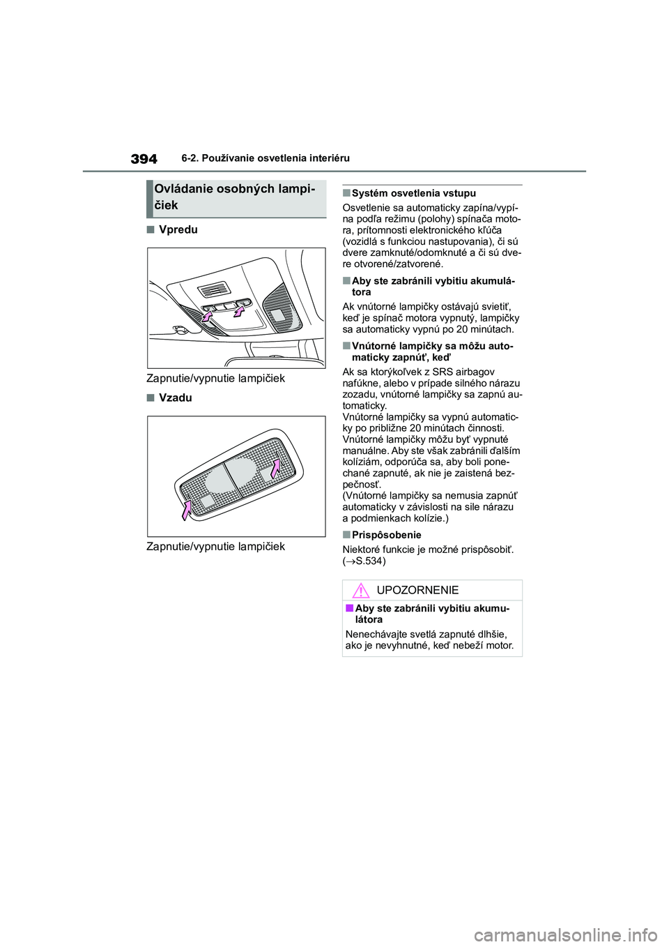 TOYOTA COROLLA 2022  Návod na použitie (in Slovakian) 3946-2. Používanie osvetlenia interiéru
■Vpredu 
Zapnutie/vypnutie lampičiek
■Vzadu
Zapnutie/vypnutie lampičiek
■Systém osvetlenia vstupu 
Osvetlenie sa automaticky zapína/vypí- 
na pod