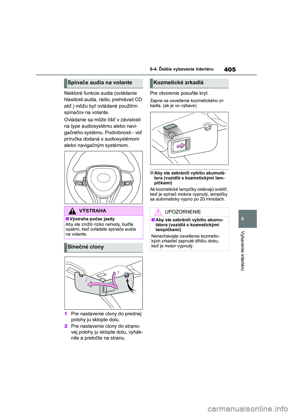 TOYOTA COROLLA 2022  Návod na použitie (in Slovakian) 405
6 
6-4. Ďalšie vybavenie interiéru
Vybavenie interiéru
Niektoré funkcie audia (ovládanie  
hlasitosti audia, rádio, prehrávač CD 
atď.) môžu byť ovládané použitím  
spínačov na 