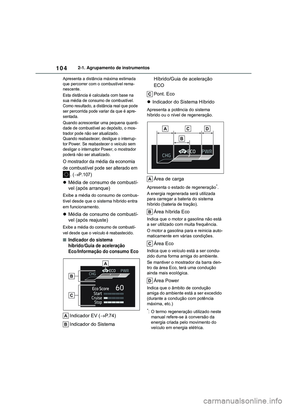 TOYOTA COROLLA 2022 Manual de utilização (in Portuguese) 1042-1. Agrupamento de instrumentos
Apresenta a distância máxima estimada
que percorrer com o combustível rema-
nescente.
Esta distância é calculada com base na
sua média de consumo de combust TOYOTA COROLLA 2022 Manual de utilização (in Portuguese) 1042-1. Agrupamento de instrumentos
Apresenta a distância máxima estimada
que percorrer com o combustível rema-
nescente.
Esta distância é calculada com base na
sua média de consumo de combust