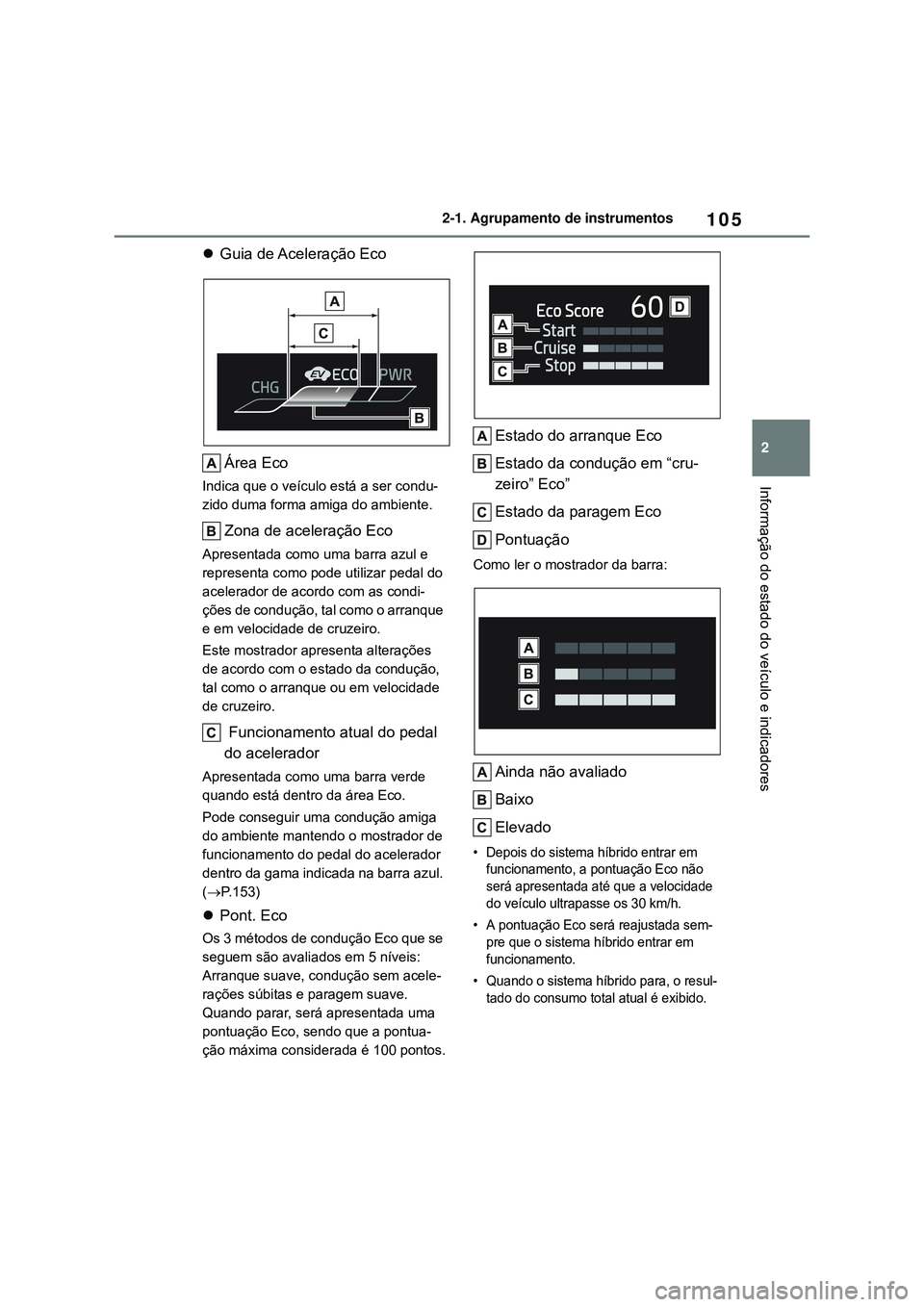 TOYOTA COROLLA 2022 Manual de utilização (in Portuguese) 105
2 2-1. Agrupamento de instrumentos
Informação do estado do veículo e indicadores
Guia de Aceleração Eco
Área Eco
Indica que o veículo está a ser condu-
zido duma forma amiga do ambiente TOYOTA COROLLA 2022 Manual de utilização (in Portuguese) 105
2 2-1. Agrupamento de instrumentos
Informação do estado do veículo e indicadores
Guia de Aceleração Eco
Área Eco
Indica que o veículo está a ser condu-
zido duma forma amiga do ambiente