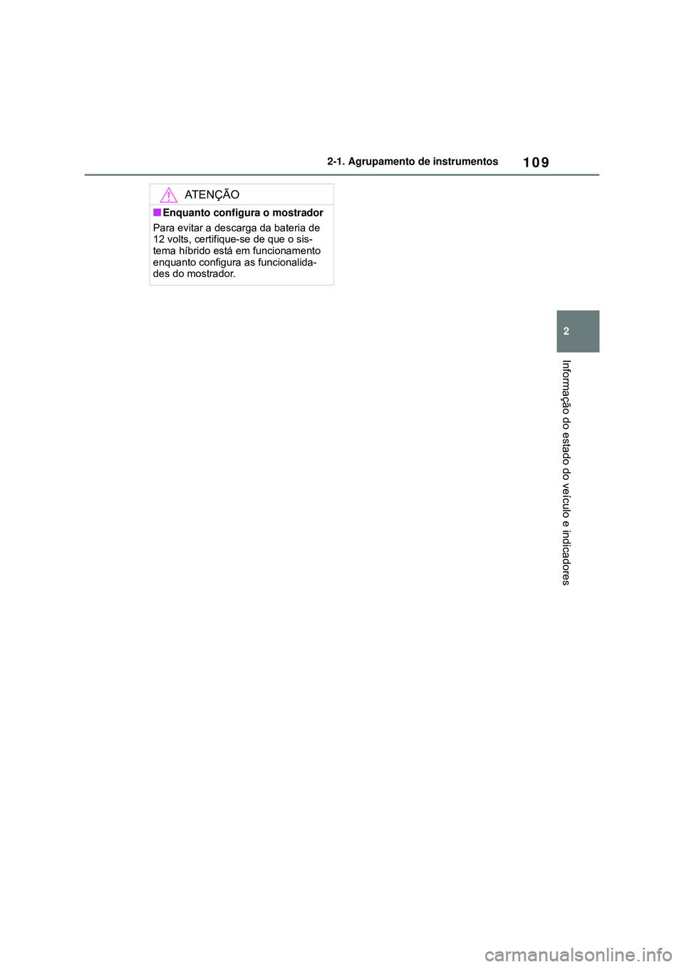 TOYOTA COROLLA 2022 Manual de utilização (in Portuguese) 109
2 2-1. Agrupamento de instrumentos
Informação do estado do veículo e indicadores
ATENÇÃO
nEnquanto configura o mostrador
Para evitar a descarga da bateria de
12 volts, certifique-se de que o TOYOTA COROLLA 2022 Manual de utilização (in Portuguese) 109
2 2-1. Agrupamento de instrumentos
Informação do estado do veículo e indicadores
ATENÇÃO
nEnquanto configura o mostrador
Para evitar a descarga da bateria de
12 volts, certifique-se de que o