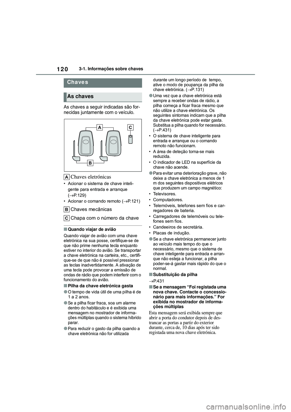 TOYOTA COROLLA 2022 Manual de utilização (in Portuguese) 1203-1. Informações sobre chaves
3-1.Informações sobre chaves
As chaves a seguir indicadas são for-
necidas juntamente com o veículo.
Chaves eletrónicas
• Acionar o sistema de chave inteli-
g TOYOTA COROLLA 2022 Manual de utilização (in Portuguese) 1203-1. Informações sobre chaves
3-1.Informações sobre chaves
As chaves a seguir indicadas são for-
necidas juntamente com o veículo.
Chaves eletrónicas
• Acionar o sistema de chave inteli-
g