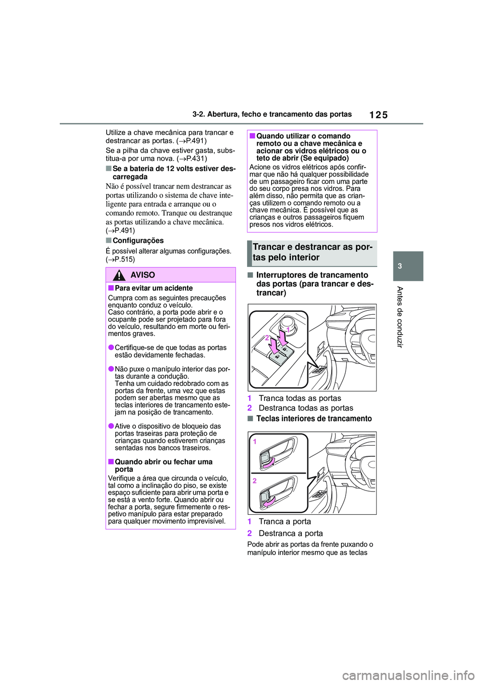 TOYOTA COROLLA 2022 Manual de utilização (in Portuguese) 125
3 3-2. Abertura, fecho e trancamento das portas
Antes de conduzir
Utilize a chave mecânica para trancar e
destrancar as portas. (P.491)
Se a pilha da chave estiver gasta, subs-
titua-a por um TOYOTA COROLLA 2022 Manual de utilização (in Portuguese) 125
3 3-2. Abertura, fecho e trancamento das portas
Antes de conduzir
Utilize a chave mecânica para trancar e
destrancar as portas. (P.491)
Se a pilha da chave estiver gasta, subs-
titua-a por um