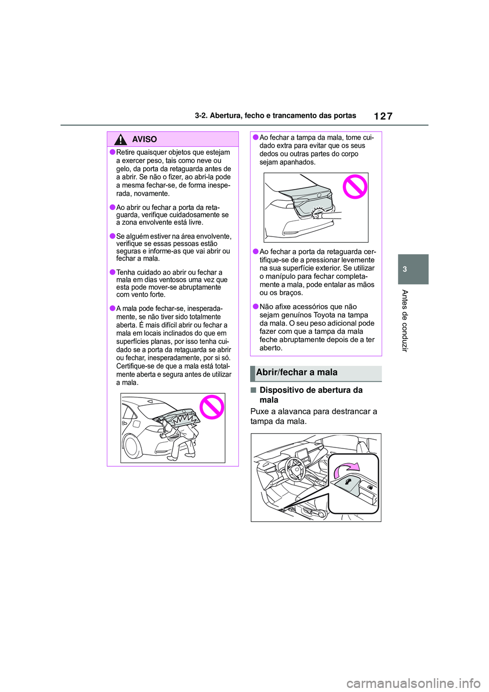 TOYOTA COROLLA 2022 Manual de utilização (in Portuguese) 127
3 3-2. Abertura, fecho e trancamento das portas
Antes de conduzir
nDispositivo de abertura da
mala
Puxe a alavanca para destrancar a
tampa da mala.
AV I S O
lRetire quaisquer objetos que esteja TOYOTA COROLLA 2022 Manual de utilização (in Portuguese) 127
3 3-2. Abertura, fecho e trancamento das portas
Antes de conduzir
nDispositivo de abertura da
mala
Puxe a alavanca para destrancar a
tampa da mala.
AV I S O
lRetire quaisquer objetos que esteja