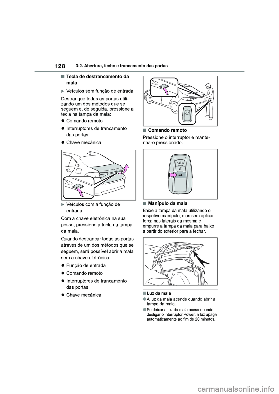 TOYOTA COROLLA 2022 Manual de utilização (in Portuguese) 1283-2. Abertura, fecho e trancamento das portas
nTecla de destrancamento da
mala
Veículos sem função de entrada
Destranque todas as portas utili-
zando um dos métodos que se
seguem e, de seg TOYOTA COROLLA 2022 Manual de utilização (in Portuguese) 1283-2. Abertura, fecho e trancamento das portas
nTecla de destrancamento da
mala
Veículos sem função de entrada
Destranque todas as portas utili-
zando um dos métodos que se
seguem e, de seg
