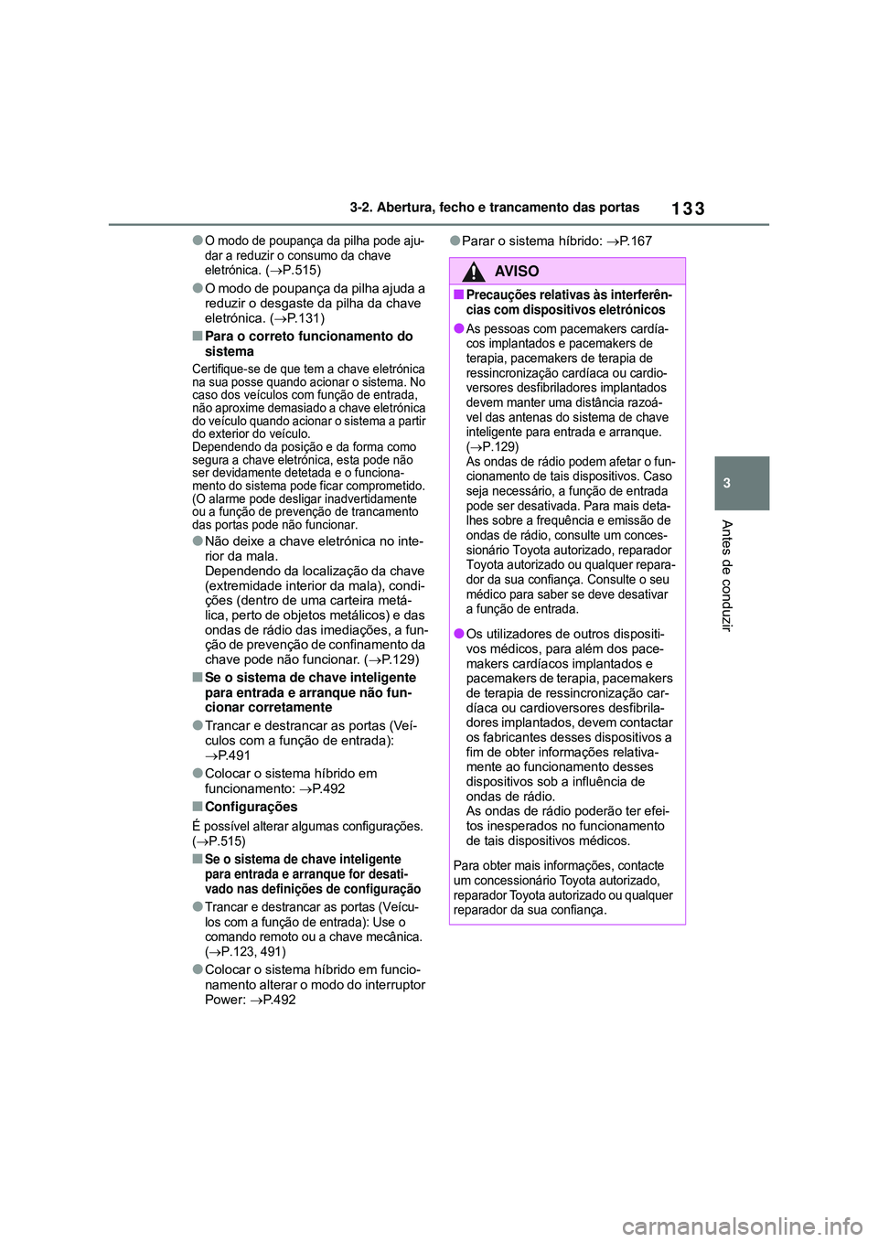 TOYOTA COROLLA 2022 Manual de utilização (in Portuguese) 133
3 3-2. Abertura, fecho e trancamento das portas
Antes de conduzir
lO modo de poupança da pilha pode aju-
dar a reduzir o consumo da chave
eletrónica
. (P.515)
lO modo de poupança da pilha a TOYOTA COROLLA 2022 Manual de utilização (in Portuguese) 133
3 3-2. Abertura, fecho e trancamento das portas
Antes de conduzir
lO modo de poupança da pilha pode aju-
dar a reduzir o consumo da chave
eletrónica
. (P.515)
lO modo de poupança da pilha a