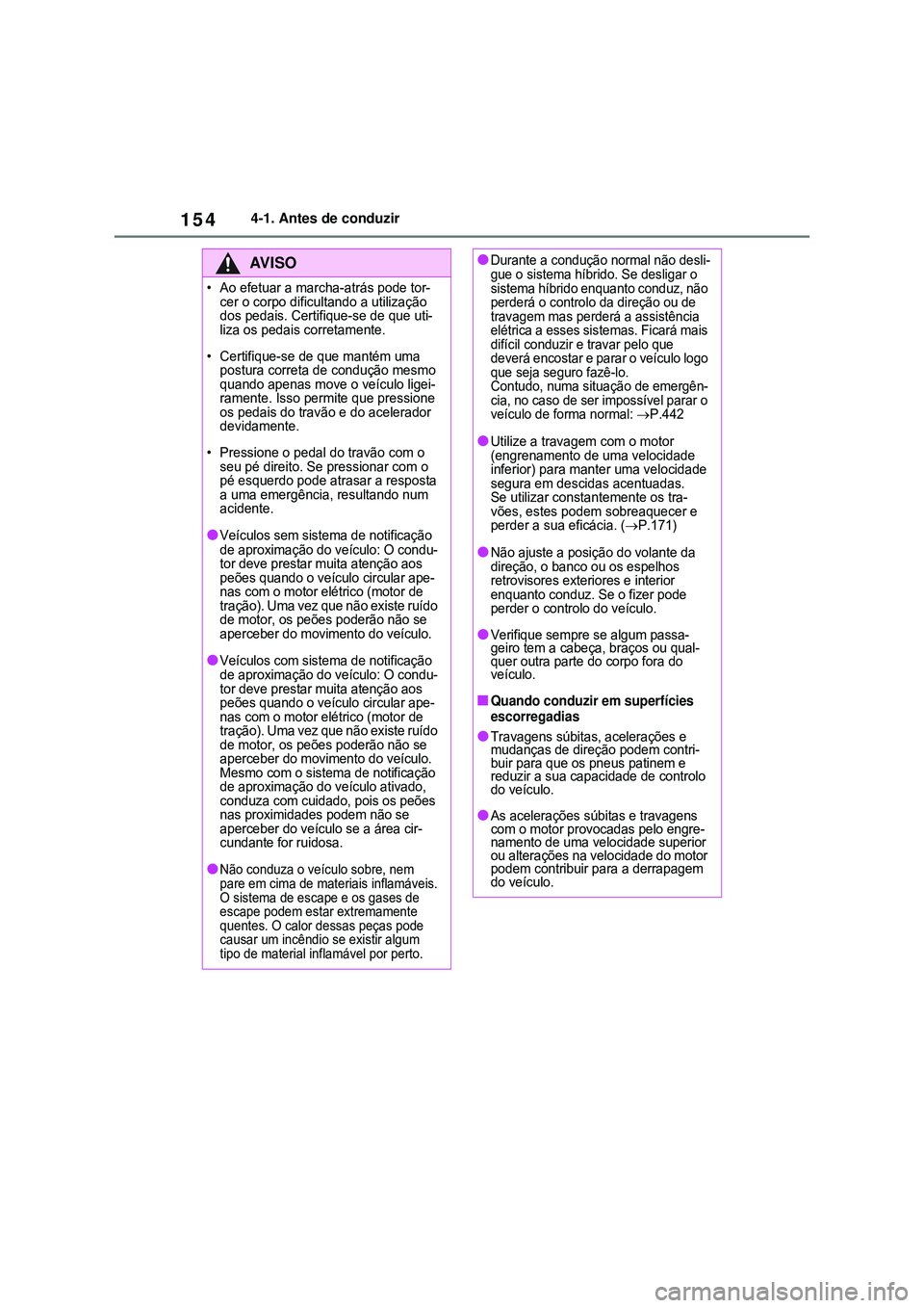 TOYOTA COROLLA 2022 Manual de utilização (in Portuguese) 1544-1. Antes de conduzir
AV I S O
• Ao efetuar a marcha-atrás pode tor-
cer o corpo dificultando a utilização
dos pedais. Certifique-se de que uti-
liza os pedais corretamente.
• Certifique-s TOYOTA COROLLA 2022 Manual de utilização (in Portuguese) 1544-1. Antes de conduzir
AV I S O
• Ao efetuar a marcha-atrás pode tor-
cer o corpo dificultando a utilização
dos pedais. Certifique-se de que uti-
liza os pedais corretamente.
• Certifique-s