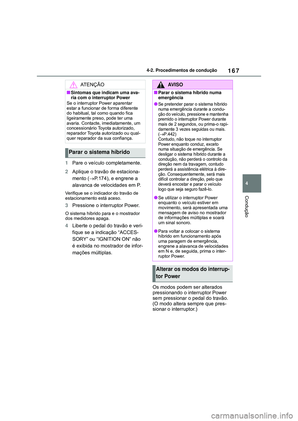 TOYOTA COROLLA 2022 Manual de utilização (in Portuguese) 167
4 4-2. Procedimentos de condução
Condução
1Pare o veículo completamente.
2Aplique o travão de estaciona-
mento (P.174), e engrene a
alavanca de velocidades em P.
Verifique se o indicador TOYOTA COROLLA 2022 Manual de utilização (in Portuguese) 167
4 4-2. Procedimentos de condução
Condução
1Pare o veículo completamente.
2Aplique o travão de estaciona-
mento (P.174), e engrene a
alavanca de velocidades em P.
Verifique se o indicador