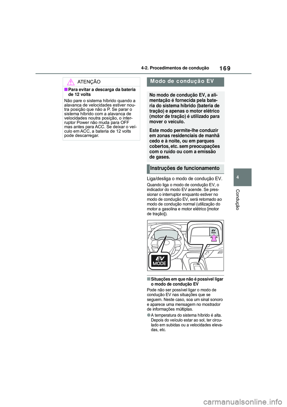 TOYOTA COROLLA 2022  Manual de utilização (in Portuguese) 169
4 4-2. Procedimentos de condução
Condução
Liga/desliga o modo de condução EV.
Quando liga o modo de condução EV, o 
indicador do modo EV acende. Se pres-
sionar o interruptor enquanto esti