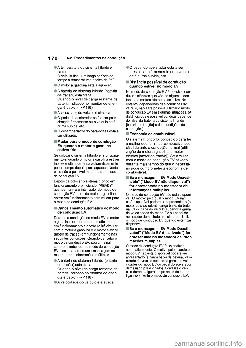 TOYOTA COROLLA 2022  Manual de utilização (in Portuguese) 1704-2. Procedimentos de condução
lA temperatura do sistema híbrido é 
baixa. 
O veículo ficou um longo período de 
tempo a temperaturas abaixo de 0ºC.
lO motor a gasolina está a aquecer.
lA b