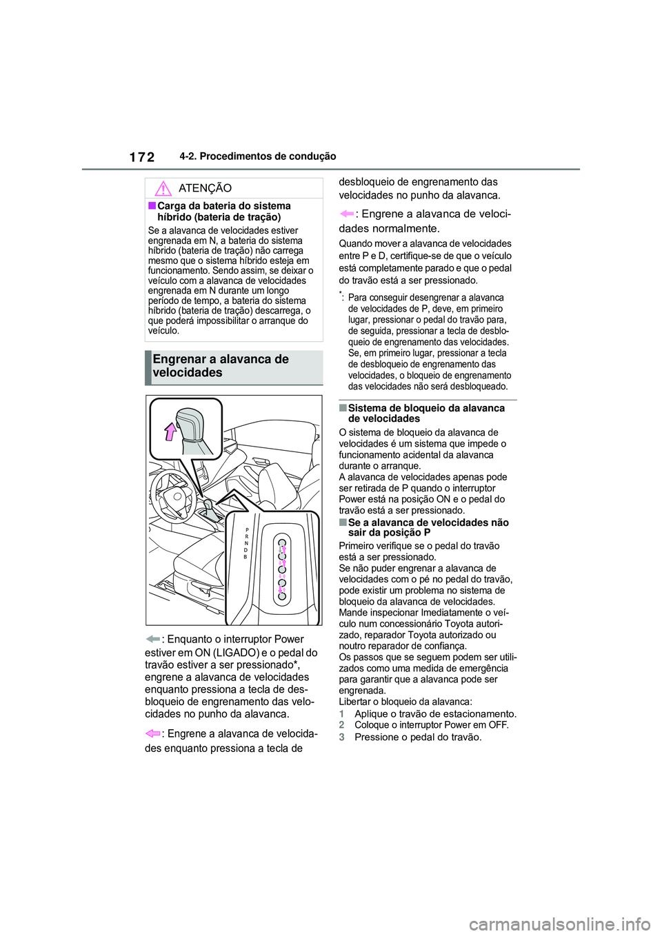 TOYOTA COROLLA 2022  Manual de utilização (in Portuguese) 1724-2. Procedimentos de condução
: Enquanto o interruptor Power 
estiver em ON (LIGADO) e o pedal do 
travão estiver a ser pressionado*, 
engrene a alavanca de velocidades 
enquanto pressiona a te