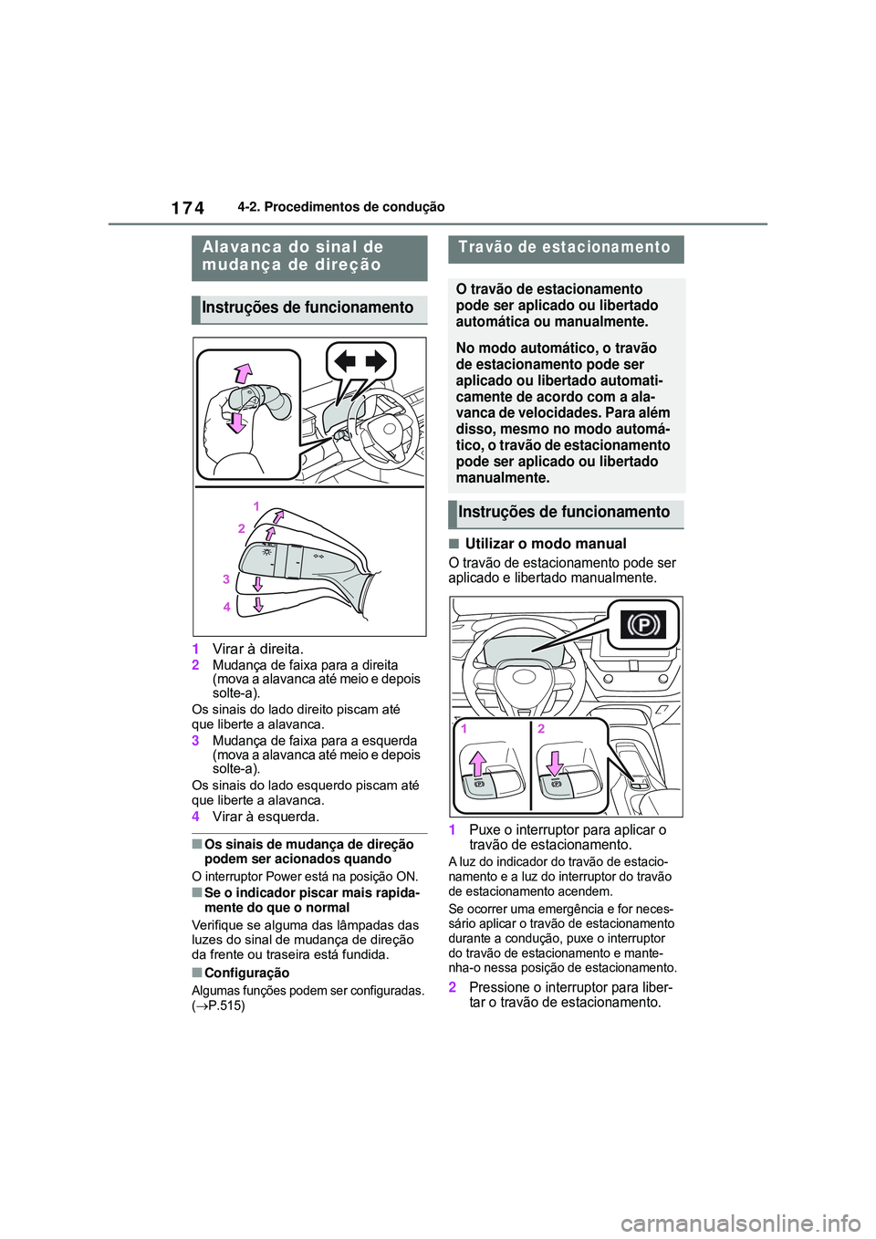 TOYOTA COROLLA 2022  Manual de utilização (in Portuguese) 1744-2. Procedimentos de condução
1Virar à direita.
2Mudança de faixa para a direita 
(mova a alavanca até meio e depois 
solte-a).
Os sinais do lado direito piscam até 
que liberte a alavanca.
