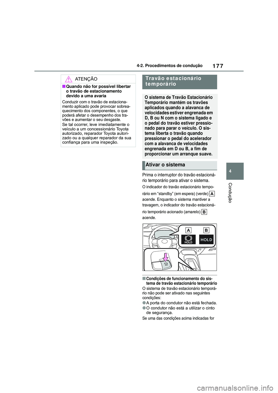 TOYOTA COROLLA 2022  Manual de utilização (in Portuguese) 177
4 4-2. Procedimentos de condução
Condução
Prima o interruptor do travão estacioná-
rio temporário para ativar o sistema.
O indicador do travão estacionário tempo-
rário em “standby” 