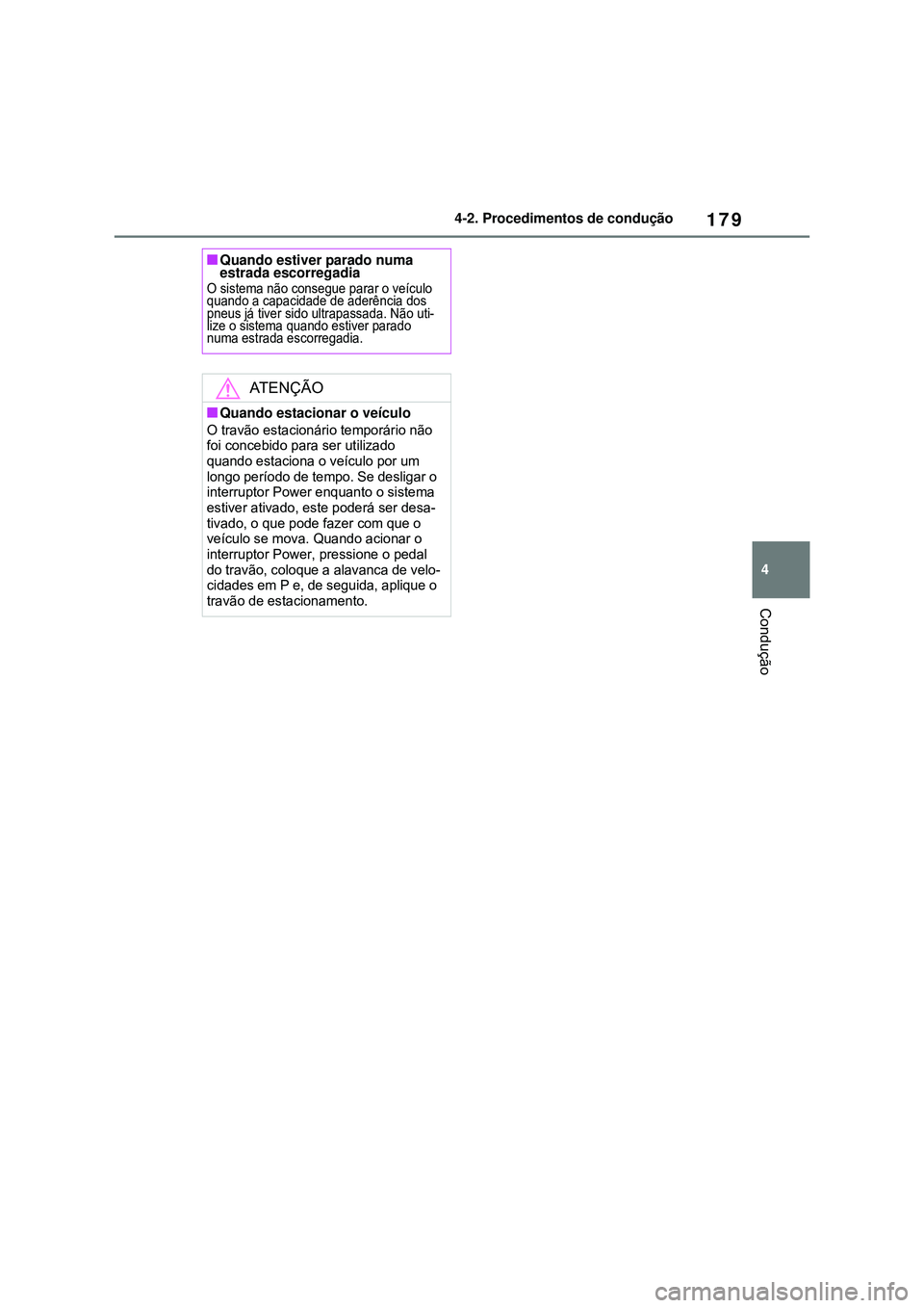 TOYOTA COROLLA 2022  Manual de utilização (in Portuguese) 179
4 4-2. Procedimentos de condução
Condução
nQuando estiver parado numa 
estrada escorregadia
O sistema não consegue parar o veículo 
quando a capacidade de aderência dos 
pneus já tiver sid