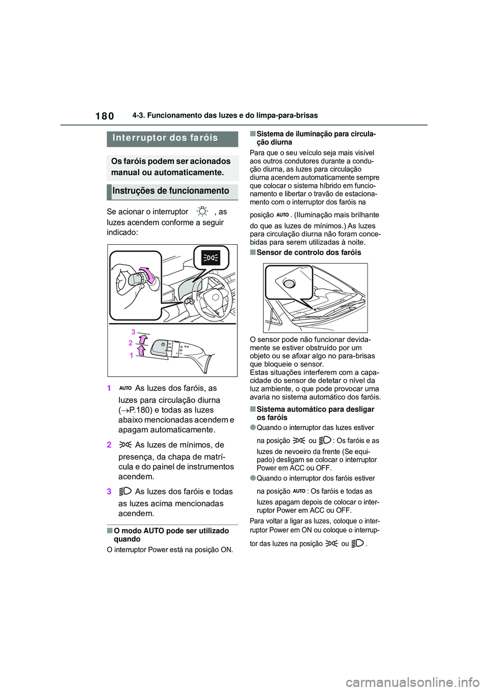 TOYOTA COROLLA 2022  Manual de utilização (in Portuguese) 1804-3. Funcionamento das luzes e do limpa-para-brisas
4-3.Funcionamento das luzes e do limpa-para-brisas
Se acionar o interruptor , as 
luzes acendem conforme a seguir 
indicado
:
1 As luzes dos far