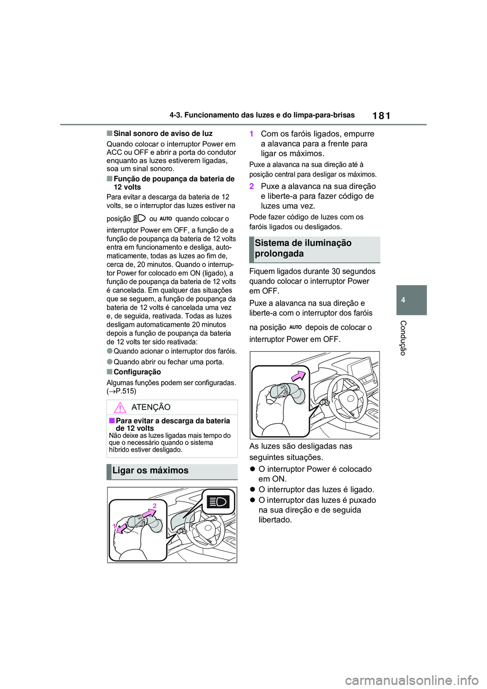 TOYOTA COROLLA 2022  Manual de utilização (in Portuguese) 181
4 4-3. Funcionamento das luzes e do limpa-para-brisas
Condução
nSinal sonoro de aviso de luz
Quando colocar o interruptor Power em 
ACC ou OFF e abrir a porta do condutor 
enquanto as luzes esti