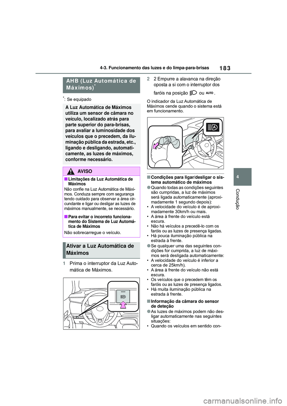 TOYOTA COROLLA 2022  Manual de utilização (in Portuguese) 183
4 4-3. Funcionamento das luzes e do limpa-para-brisas
Condução
*: Se equipado
1Prima o interruptor da Luz Auto-
mática de Máximos.
22 Empurre a alavanca na direção 
oposta a si com o interru