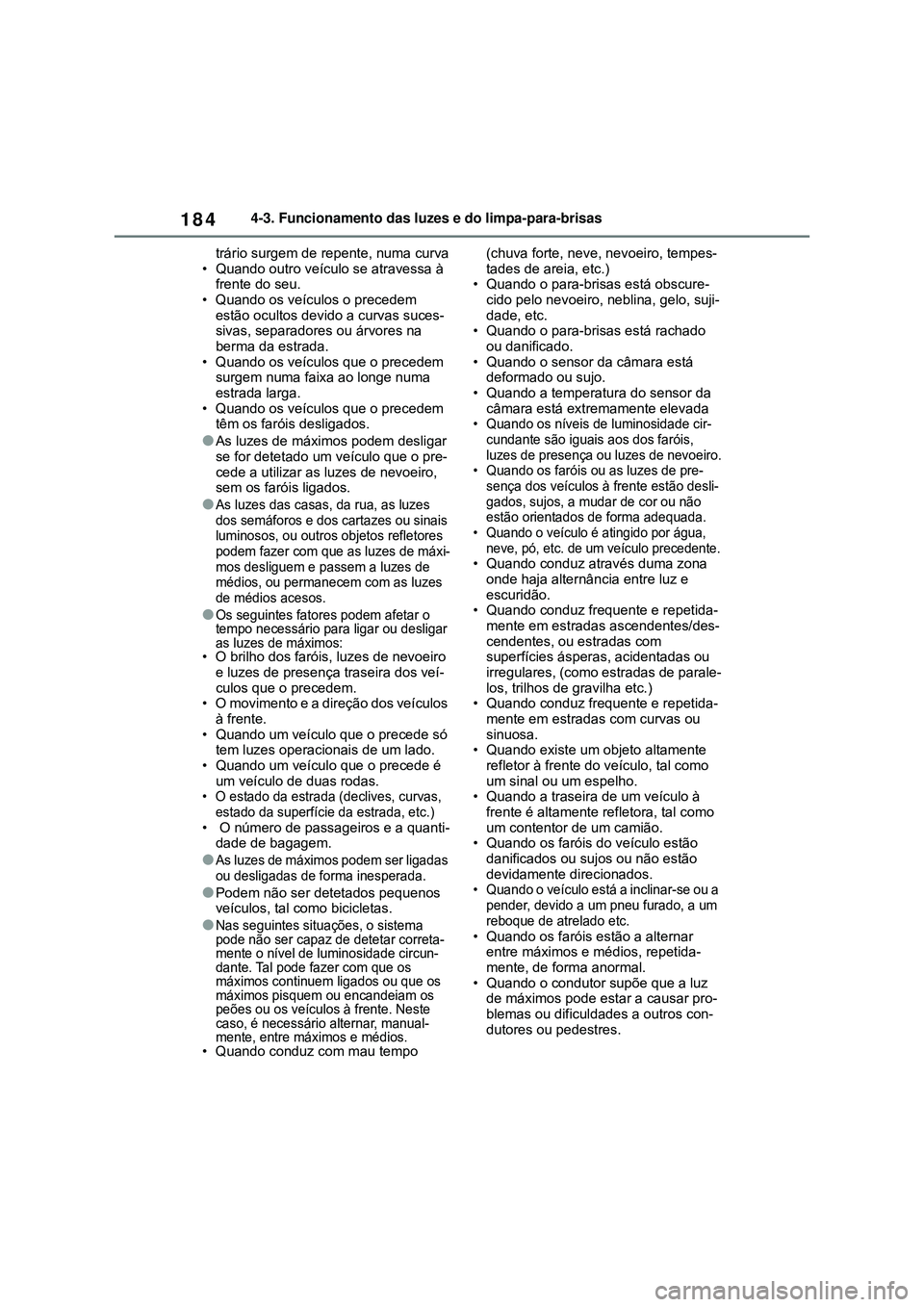 TOYOTA COROLLA 2022  Manual de utilização (in Portuguese) 1844-3. Funcionamento das luzes e do limpa-para-brisas
trário surgem de repente, numa curva
• Quando outro veículo se atravessa à 
frente do seu.
• Quando os veículos o precedem 
estão oculto