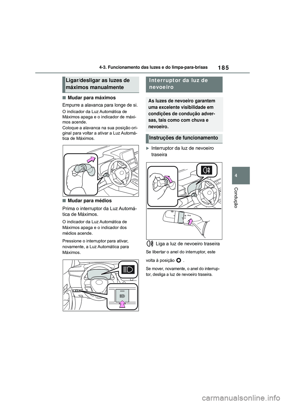 TOYOTA COROLLA 2022  Manual de utilização (in Portuguese) 185
4 4-3. Funcionamento das luzes e do limpa-para-brisas
Condução
nMudar para máximos
Empurre a alavanca para longe de si.
O indicador da Luz Automática de 
Máximos apaga e o indicador de máxi-