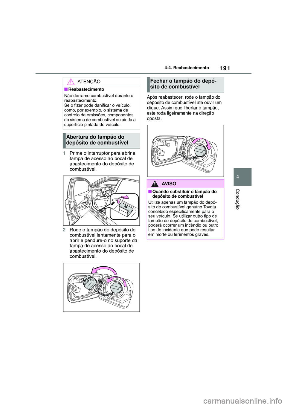 TOYOTA COROLLA 2022  Manual de utilização (in Portuguese) 191
4 4-4. Reabastecimento
Condução
1Prima o interruptor para abrir a 
tampa de acesso ao bocal de 
abastecimento do depósito de 
combustível.
2Rode o tampão do depósito de 
combustível lentame