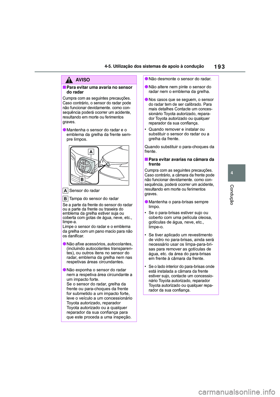 TOYOTA COROLLA 2022  Manual de utilização (in Portuguese) 193
4 4-5. Utilização dos sistemas de apoio à condução
Condução
AV I S O
nPara evitar uma avaria no sensor 
do radar 
Cumpra com as seguintes precauções.
Caso contrário, o sensor do radar po
