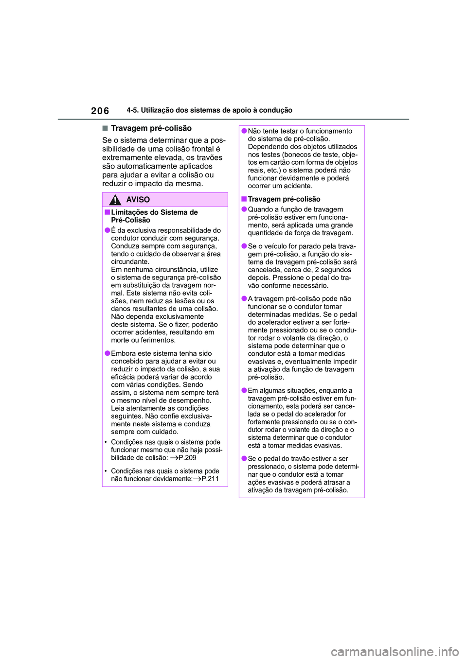 TOYOTA COROLLA 2022  Manual de utilização (in Portuguese) 2064-5. Utilização dos sistemas de apoio à condução
nTravagem pré-colisão
Se o sistema determinar que a pos-
sibilidade de uma colisão frontal é 
extremamente elevada, os travões 
são autom