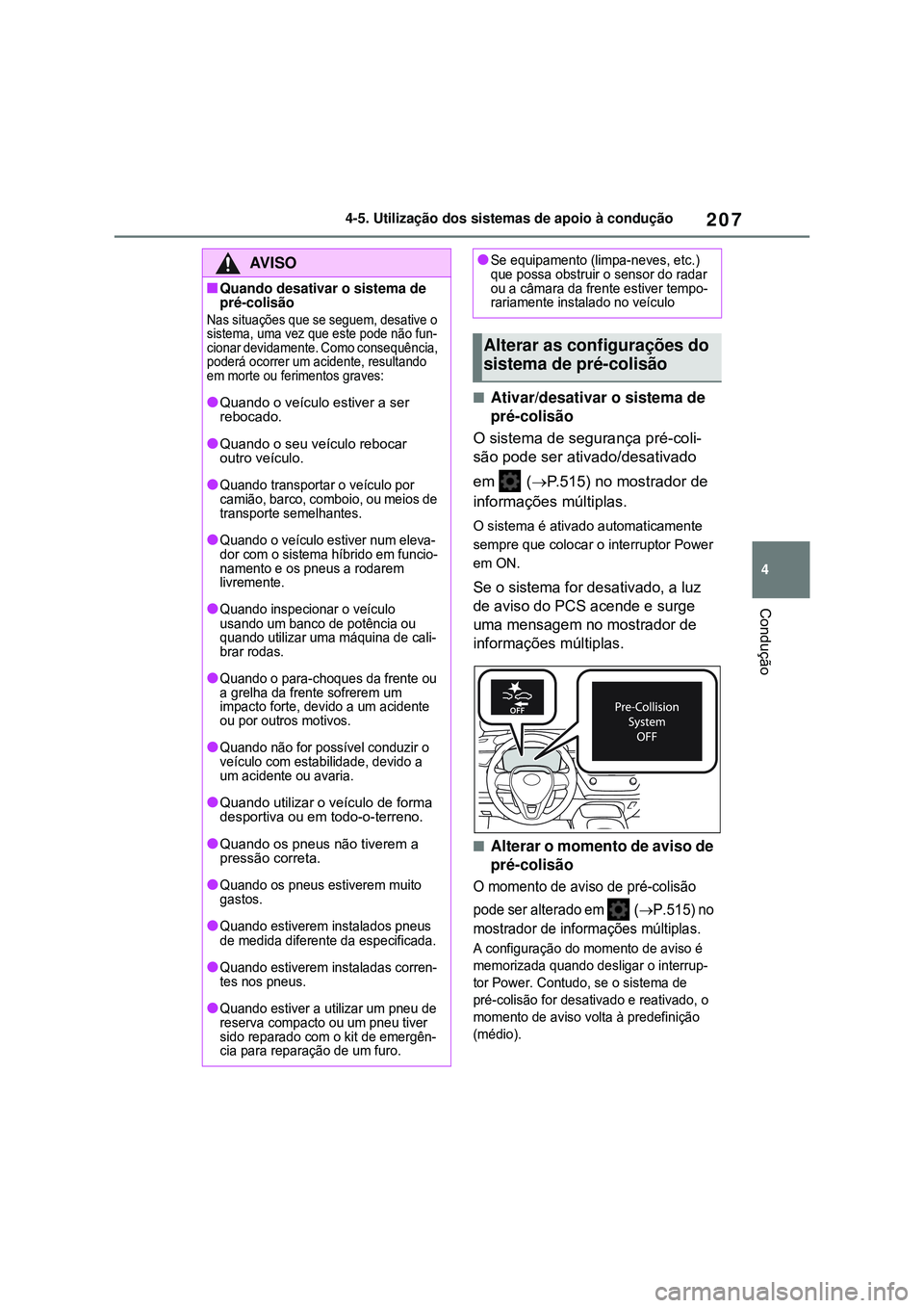 TOYOTA COROLLA 2022  Manual de utilização (in Portuguese) 207
4 4-5. Utilização dos sistemas de apoio à condução
Condução
nAtivar/desativar o sistema de 
pré-colisão
O sistema de segurança pré-coli-
são pode ser ativado/desativado 
em  (P.515)