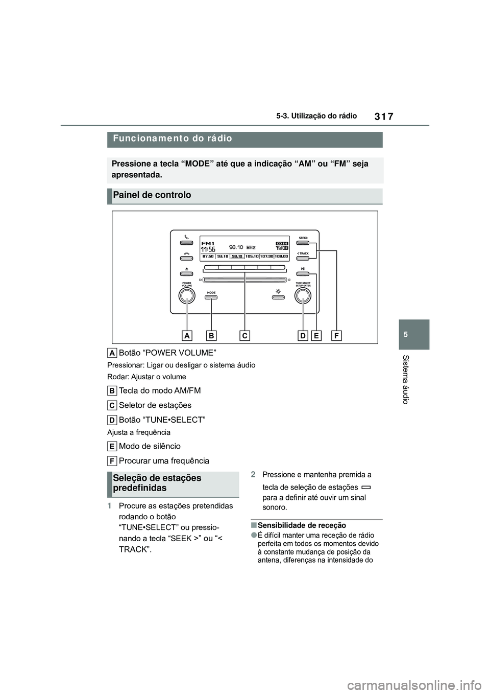 TOYOTA COROLLA 2022 Manual de utilização (in Portuguese) 317
5 5-3. Utilização do rádio
Sistema áudio
5-3.Utilização do rádio
Botão “POWER VOLUME”
Pressionar: Ligar ou desligar o sistema áudio
Rodar: Ajustar o volume
Tecla do modo AM/FM
Selet TOYOTA COROLLA 2022 Manual de utilização (in Portuguese) 317
5 5-3. Utilização do rádio
Sistema áudio
5-3.Utilização do rádio
Botão “POWER VOLUME”
Pressionar: Ligar ou desligar o sistema áudio
Rodar: Ajustar o volume
Tecla do modo AM/FM
Selet