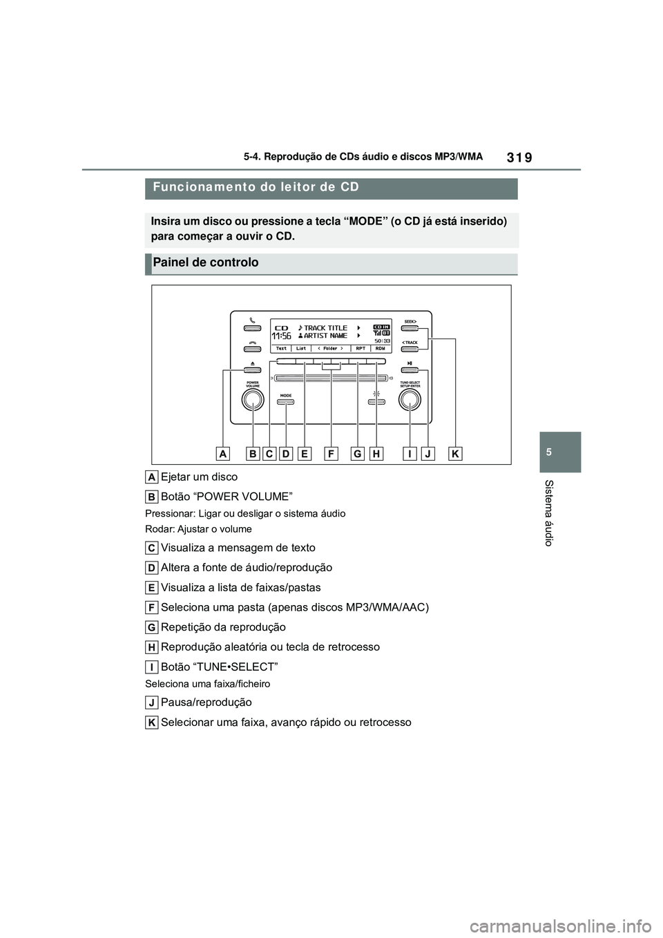 TOYOTA COROLLA 2022 Manual de utilização (in Portuguese) 319
5 5-4. Reprodução de CDs áudio e discos MP3/WMA
Sistema áudio
5-4.Reprodução de CDs áudio e discos MP3/WMA
Ejetar um disco
Botão “POWER VOLUME”
Pressionar: Ligar ou desligar o sistema TOYOTA COROLLA 2022 Manual de utilização (in Portuguese) 319
5 5-4. Reprodução de CDs áudio e discos MP3/WMA
Sistema áudio
5-4.Reprodução de CDs áudio e discos MP3/WMA
Ejetar um disco
Botão “POWER VOLUME”
Pressionar: Ligar ou desligar o sistema