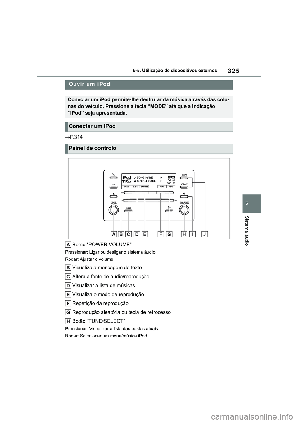 TOYOTA COROLLA 2022 Manual de utilização (in Portuguese) 325
5 5-5. Utilização de dispositivos externos
Sistema áudio
5-5.Utilização de dispositivos externos
P. 3 1 4
Botão “POWER VOLUME”
Pressionar: Ligar ou desligar o sistema áudio
Rodar: Aj TOYOTA COROLLA 2022 Manual de utilização (in Portuguese) 325
5 5-5. Utilização de dispositivos externos
Sistema áudio
5-5.Utilização de dispositivos externos
P. 3 1 4
Botão “POWER VOLUME”
Pressionar: Ligar ou desligar o sistema áudio
Rodar: Aj