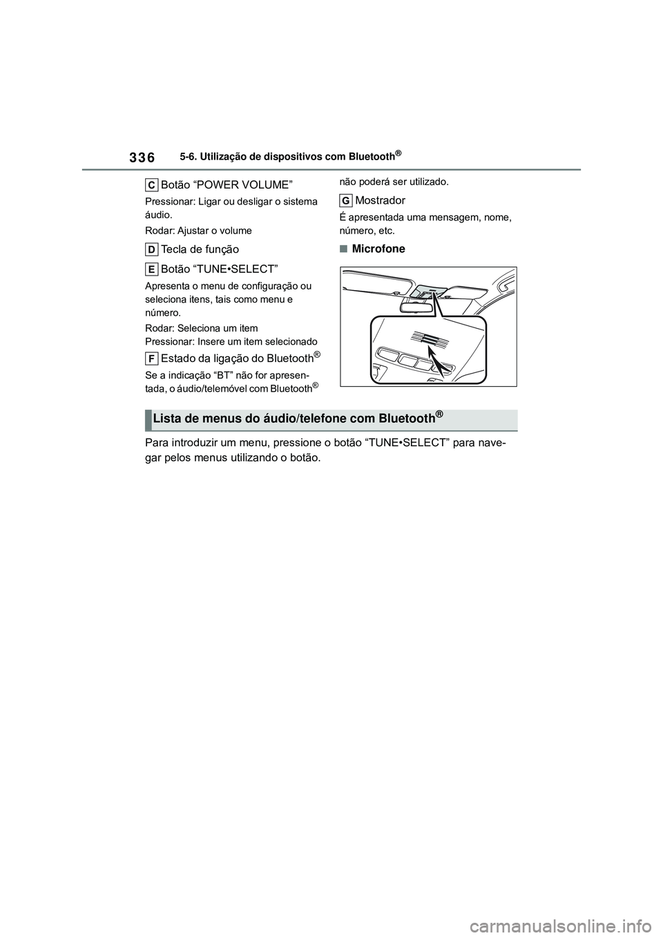 TOYOTA COROLLA 2022  Manual de utilização (in Portuguese) 3365-6. Utilização de dispositivos com Bluetooth®
Botão “POWER VOLUME”
Pressionar: Ligar ou desligar o sistema 
áudio.
Rodar: Ajustar  o  volume
Tecla de função
Botão “TUNE•SELECT” 
