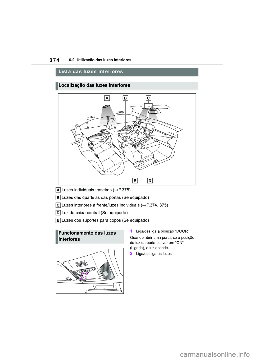 TOYOTA COROLLA 2022 Manual de utilização (in Portuguese) 3746-2. Utilização das luzes interiores
6-2.Utilização das luzes interiores
Luzes individuais traseiras (P.375)
Luzes das quartelas das portas (Se equipado)
Luzes interiores à frente/luzes ind TOYOTA COROLLA 2022 Manual de utilização (in Portuguese) 3746-2. Utilização das luzes interiores
6-2.Utilização das luzes interiores
Luzes individuais traseiras (P.375)
Luzes das quartelas das portas (Se equipado)
Luzes interiores à frente/luzes ind